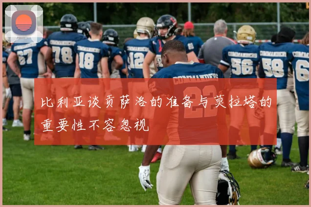 比利亚谈贡萨洛的准备与莫拉塔的重要性不容忽视