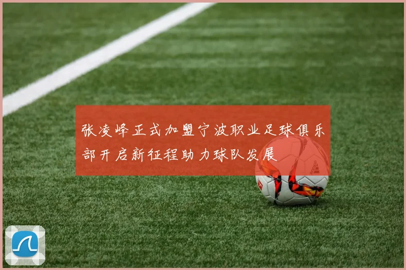 张凌峰正式加盟宁波职业足球俱乐部开启新征程助力球队发展