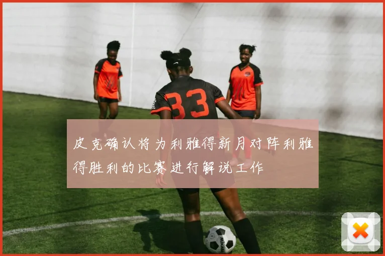 皮克确认将为利雅得新月对阵利雅得胜利的比赛进行解说工作