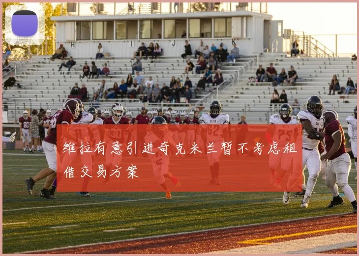 维拉有意引进奇克米兰暂不考虑租借交易方案