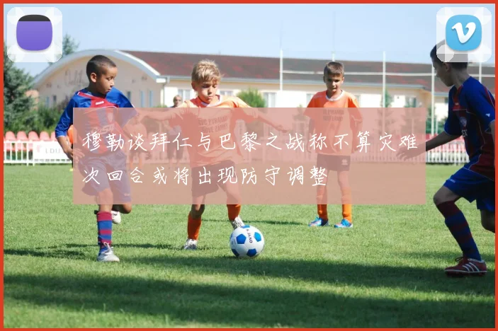 穆勒谈拜仁与巴黎之战称不算灾难次回合或将出现防守调整