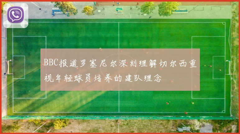 BBC报道罗塞尼尔深刻理解切尔西重视年轻球员培养的建队理念