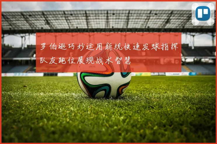 罗伯逊巧妙运用新规快速发球指挥队友跑位展现战术智慧