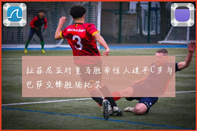 拉菲尼亚对皇马胜率惊人追平C罗与巴萨交锋胜场纪录