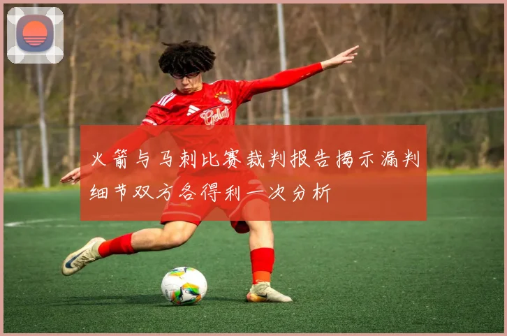 火箭与马刺比赛裁判报告揭示漏判细节双方各得利一次分析