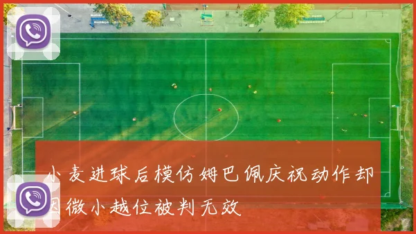 小麦进球后模仿姆巴佩庆祝动作却因微小越位被判无效