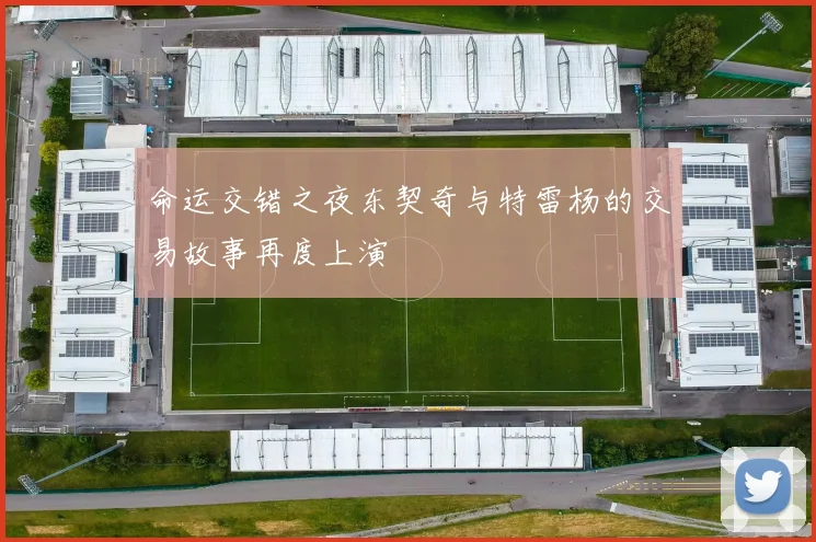 命运交错之夜东契奇与特雷杨的交易故事再度上演