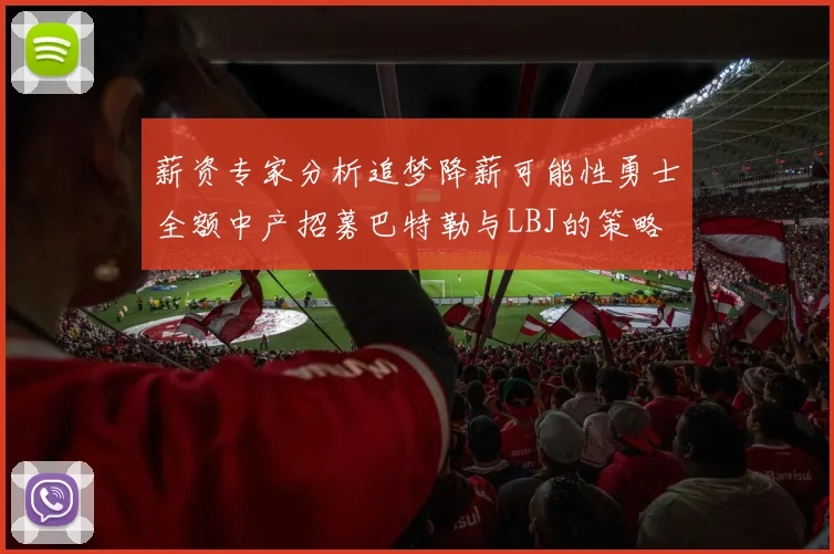 薪资专家分析追梦降薪可能性勇士全额中产招募巴特勒与LBJ的策略