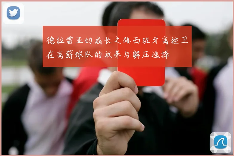 德拉雷亚的成长之路西班牙高控卫在高薪球队的放养与解压选择